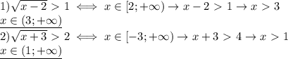 1) \sqrt{x-2}\ \textgreater \ 1\iff x\in [2;+\infty)\rightarrow x-2\ \textgreater \ 1\rightarrow x\ \textgreater \ 3 \\ 
\underline{x\in(3;+\infty)} \\ 
2) \sqrt{x+3} \ \textgreater \ 2 \iff x\in[-3;+\infty)\rightarrow x+3\ \textgreater \ 4\rightarrow x\ \textgreater \ 1 \\ 
\underline{x\in (1;+\infty)}