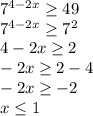 7^{4-2x} \geq 49 \\ 
7^{4-2x} \geq7^{2} \\ 
4-2x \geq 2 \\ 
-2x \geq 2-4 \\ 
-2x \geq -2 \\ 
x \leq 1 \\