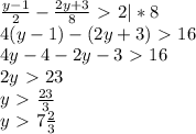\frac{y-1}{2} - \frac{2y+3}{8} \ \textgreater \ 2 |*8 \\ 
4(y-1)-(2y+3)\ \textgreater \ 16 \\ 
4y-4-2y-3\ \textgreater \ 16 \\ 
2y\ \textgreater \ 23 \\ 
y\ \textgreater \ 
 \frac{23}{3} \\ 
y\ \textgreater \ 7 \frac{2}{3}