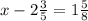 x-2\frac{3}{5} =1 \frac{5}{8} 

