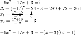 -6x^2-17x+3=? \\ 
\Delta=(-17)^2+24*3=289+72=361 \\ 
x_1= \frac{17-19}{-12}= \frac{1}{6} \\ 
x_2= \frac{17+19}{-12} =-3 \\ \\ 
\underline{-6x^2-17x+3=-(x+3)(6x-1)}