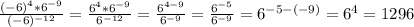 \frac{(-6)^4*6^{-9}}{(-6)^{-12}} = \frac{6^4*6^{-9}}{6^{-12}} =
 \frac{6^{4-9}}{6^{-9}} = \frac{6^{-5}}{6^{-9}} =
6^{-5-(-9)}=6^4=1296 \\