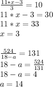 \frac{11*x-3}{3} = 10\\
11*x - 3 = 30\\
11*x = 33\\
x = 3\\\\
 \frac{524}{18-a} = 131\\
18-a = \frac{524}{131} \\
18 - a = 4\\
a = 14