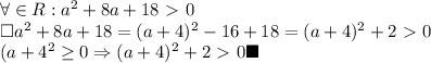 \forall \in R: a^2+8a+18\ \textgreater \ 0 \\ 
\square a^2+8a+18=(a+4)^2-16+18=(a+4)^2+2\ \textgreater \ 0 \\ 
(a+4^2 \geq 0 \Rightarrow (a+4)^2+2\ \textgreater \ 0\blacksquare\\