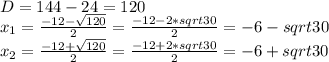 D=144-24=120 \\
x_1=\frac {-12-\sqrt{120}}{2}=\frac {-12-2*sqrt{30}}{2}=-6-sqrt{30} \\
x_2=\frac {-12+\sqrt{120}}{2}=\frac {-12+2*sqrt{30}}{2}=-6+sqrt{30}