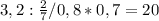 3,2: \frac{2}{7}/0,8*0,7=20
