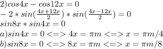 
 2) cos4x-cos12x=0 \\ -2*sin( \frac{4x+12x}{2} )*sin ( \frac {4x-12x}{2})=0 \\ sin8x * sin4x=0 \\ a) sin4x=0 4x= \pi m x= \pi m/4\\ b) sin8x=0 8x= \pi m x= \pi m/8