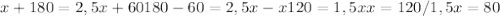 x+180=2,5x+60
180-60=2,5x-x
120=1,5x
x=120/1,5
x=80

