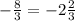 -\frac{8}{3}=-2\frac{2}{3}