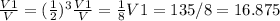 \frac{V1}{V} =( \frac{1}{2} )^{3} \frac{V1}{V} =\frac{1}{8}
 V1=135/8=16.875
