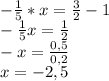 -\frac{1}{5}*x=\frac{3}{2}-1\\-\frac{1}{5} x=\frac{1}{2} \\-x=\frac{0,5}{0,2} \\x=-2,5