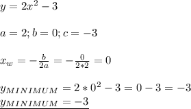 y=2x^2-3 \\ \\ 
a=2;b=0;c=-3 \\ \\ 
x_{w}= -\frac{b}{2a}=-\frac{0}{2*2}=0 \\ \\ 
y_{MINIMUM}=2*0^2-3=0-3=-3 \\ 
\underline{y_{MINIMUM}=-3 }