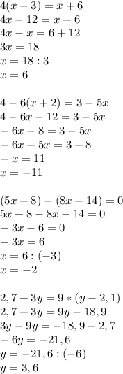 4(x-3)=x+6\\
4x-12=x+6\\
4x-x=6+12\\
3x=18\\
x=18:3\\
x=6\\\\
4-6(x+2)=3-5x\\
4-6x-12=3-5x\\
-6x-8=3-5x\\
-6x+5x=3+8\\
-x=11\\
x=-11\\\\
(5x+8)-(8x+14)=0\\
5x+8-8x-14=0\\
-3x-6=0\\
-3x=6\\
x=6:(-3)\\
x=-2\\\\
2,7+3y=9*(y-2,1)\\
2,7+3y=9y-18,9\\
3y-9y=-18,9-2,7\\
-6y=-21,6\\
y=-21,6:(-6)\\
y=3,6