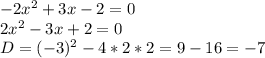-2x^2+3x-2=0 \\ 
2x^2-3x+2=0 \\ 
D= (-3)^2-4*2*2=9-16=-7