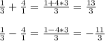 \frac{1}{3}+ \frac{4}{1}= \frac{1+4*3}{3} = \frac{13}{3} \\ \\ 
 \frac{1}{3}- \frac{4}{1}= \frac{1-4*3}{3} =- \frac{11}{3}