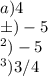 \\ a) 4
 \\ б) -5
\\ в) -5
\\ г) 3/4