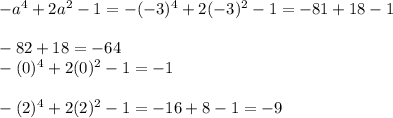 -a^{4} +2 a^{2} -1=-(-3)^4+2(-3)^2-1=-81+18-1 \\ \\ -82+18=-64
 \\ -(0)^4+2(0)^2-1=-1
 \\ \\ -(2)^4+2(2)^2-1=-16+8-1=-9