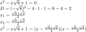 x^2-x \sqrt{6}+1 =0
\\\
D=(- \sqrt{6} )^2-4\cdot1\cdot1=6-4=2
\\\
x_1= \frac{ \sqrt{6}+ \sqrt{2} }{2} 
\\\
x_2= \frac{ \sqrt{6}- \sqrt{2} }{2} 
\\\
x^2-x \sqrt{6}+1 =(x-\frac{ \sqrt{6}+ \sqrt{2} }{2} )(x-\frac{ \sqrt{6}- \sqrt{2} }{2} )
