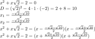 x^2+x \sqrt{2} -2=0
\\\
D=( \sqrt{2} )^2-4\cdot1\cdot(-2)=2+8=10
\\\
x_1= \frac{- \sqrt{2} - \sqrt{10} }{2} 
\\\
x_2= \frac{- \sqrt{2} + \sqrt{10} }{2} 
\\\
x^2+x \sqrt{2} -2=(x-\frac{- \sqrt{2} - \sqrt{10} }{2} )(x-\frac{- \sqrt{2} + \sqrt{10} }{2} )
\\\
x^2+x \sqrt{2} -2=(x+\frac{ \sqrt{2} + \sqrt{10} }{2} )(x+\frac{ \sqrt{2} - \sqrt{10} }{2} )