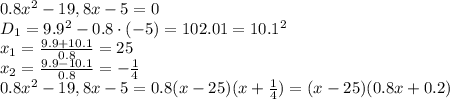 0.8x^2-19,8x-5=0
\\\
D_1=9.9^2-0.8\cdot(-5)=102.01=10.1^2
\\\
x_1= \frac{9.9+10.1}{0.8} =25
\\\
x_2= \frac{9.9-10.1}{0.8} = -\frac{1}{4} 
\\\
0.8x^2-19,8x-5=0.8(x-25)(x+ \frac{1}{4} )=(x-25)(0.8x+ 0.2 )
