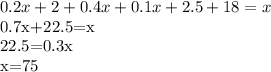 \displaystyle 0.2x+2+0.4x+0.1x+2.5+18=x

0.7x+22.5=x

22.5=0.3x

x=75