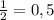 \frac{1}{2} =0,5
