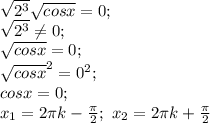 \sqrt{2^3} \sqrt{cosx}=0; \\
 \sqrt{2^3} \neq 0; \\
\sqrt{cosx}=0; \\
\sqrt{cosx}^2=0^2; \\
cosx=0; \\
x_1=2 \pi k- \frac{ \pi }{2}; \ x_2=2 \pi k+ \frac{ \pi }{2} 

