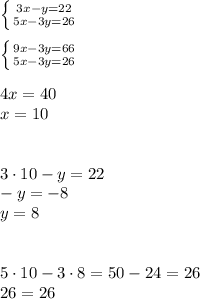 \left \{ {{3x-y=22} \atop {5x-3y=26}} \right. \\\\
 \left \{ {{9x-3y=66} \atop {5x-3y=26}} \right. \\\\
4x=40\\
x=10\\\\\\
3 \cdot10-y=22\\
-y=-8\\
y=8\\\\\\
5\cdot 10-3\cdot 8=50-24=26\\
26=26