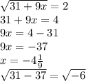 \sqrt{31+9x}=2 \\ 
31+9x=4 \\ 
9x=4-31 \\ 
9x=-37 \\ 
x=-4 \frac{1}{9} \\ 
 \sqrt{31-37} = \sqrt{-6} \\