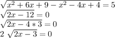 \sqrt{ x^{2} +6 x+9- x^{2} -4 x+4} =5

 \sqrt{2 x-12}=0

 \sqrt{2x-4*3}=0

2 \sqrt{2x-3}=0
