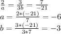 \frac{2}{a} = \frac{3}{3b} = \frac{7}{-21} \\ 
a= \frac{2*(-21)}{7}} = -6 \\
b= \frac{3*(-21)}{3*7} = -3
