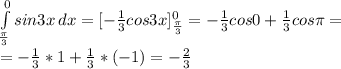 \int\limits^0_ \frac{\pi}{3} {sin3x} \, dx =
[- \frac{1}{3} cos3x]_{ \frac{\pi}{3}}^0 =- \frac{1}{3} cos0+ \frac{1}{3} cos \pi = \\ 
=- \frac{1}{3} *1+ \frac{1}{3}*(-1)=- \frac{2}{3} \\