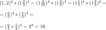 (1,2)^4*(1\frac{2}{3})^4=(1\frac{2}{10})^4*(1\frac{2}{3})^4=(1\frac{1}{5})^4*(1\frac{2}{3})^4= \\\\
=(\frac{6}{5})^4*(\frac{5}{3})^4= \\\\
=(\frac{6}{5}*\frac{5}{3})^4=2^4=16
