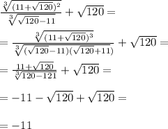 \frac{\sqrt[3]{(11+\sqrt{120})^2}}{\sqrt[3]{\sqrt{120}-11}}+\sqrt{120}= \\\\
=\frac{\sqrt[3]{(11+\sqrt{120})^3}}{\sqrt[3]{(\sqrt{120}-11)(\sqrt{120}+11})}}+\sqrt{120}= \\\\
=\frac{11+\sqrt{120}}{\sqrt[3]{120-121}}+\sqrt{120}= \\\\
=-11-\sqrt{120}+\sqrt{120}= \\\\
=-11