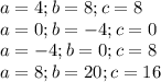 a=4 ; b=8 ; c=8 \\ 
 a=0 ; b=-4 ; c=0 \\
 a=-4 ; b=0 ; c=8 \\
 a=8 ; b=20 ; c=16