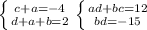\left \{ {{c+a=-4} \atop {d+a+b=2}}}\right.
 \left \{ {{ad+bc=12} \atop {bd=-15}} \right.