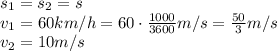 s_1=s_2=s
\\\
v_1=60km/h= 60\cdot \frac{1000}{3600} m/s=\frac{50}{3} m/s
\\\
v_2=10m/s