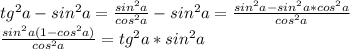tg^2a-sin^2a = \frac{sin^2a}{cos^2a}-sin^2a = \frac{sin^2a - sin^2a*cos^2a}{cos^2a} \\
 \frac{sin^2a (1-cos^2a)}{ cos^2a } = tg^2a*sin^2a