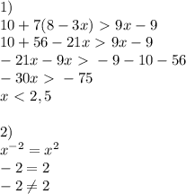 1)\\
10+7(8-3x)\ \textgreater \ 9x-9\\10+56-21x\ \textgreater \ 9x-9\\-21x-9x\ \textgreater \ -9-10-56\\-30x\ \textgreater \ -75\\x\ \textless \ 2,5\\\\2)\\x^{-2}=x^2\\-2=2\\-2 \neq 2