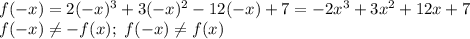 f(-x)=2(-x)^3+3(-x)^2-12(-x)+7=-2x^3+3x^2+12x+7\\
f(-x) \neq -f(x); \ f(-x) \neq f(x)