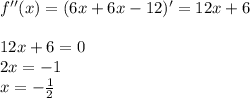f''(x)=(6x+6x-12)'=12x+6\\\\
12x+6=0\\2x=-1\\x=- \frac{1}{2}
