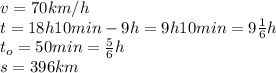 v=70km/h
\\\
t=18h10min-9h=9h10min=9 \frac{1}{6} h
\\\
t_o=50min= \frac{5}{6} h
\\\
s=396km