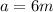 a=6m
