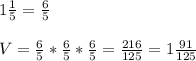 1 \frac{1}{5} = \frac{6}{5} \\
\\
V= \frac{6}{5} * \frac{6}{5} * \frac{6}{5} = \frac{216}{125} =1 \frac{91}{125} 

