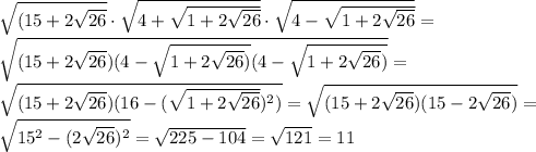 \sqrt{(15+2\sqrt{26}}\cdot \sqrt{4+\sqrt{1+2\sqrt{26}}}\cdot \sqrt{4-\sqrt{1+2\sqrt{26}}}} =\\
 \sqrt{(15+2\sqrt{26})(4-\sqrt{1+2\sqrt{26})}(4-\sqrt{1+2\sqrt{26})}} =\\
 \sqrt{(15+2\sqrt{26})( 16-( \sqrt{1+2 \sqrt{26} } )^2)}= \sqrt{(15+2\sqrt{26})(15-2 \sqrt{26} )}} =\\
 \sqrt{15^2-(2\sqrt{26})^2}= \sqrt{225-104}= \sqrt{121}=11