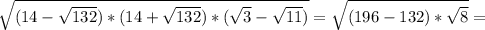 \sqrt{(14- \sqrt{132})*(14+ \sqrt{132})*( \sqrt{3}- \sqrt{11}) } = \sqrt{(196-132)* \sqrt{8} } =
