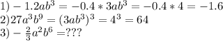 1) -1.2ab^3=-0.4*3ab^3=-0.4*4=-1.6\\
2)27a^3b^9=(3ab^3)^3=4^3=64\\
3)-\frac23a^2b^6 =???