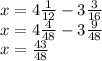 x=4 \frac{1}{12} -3 \frac{3}{16}\\
x=4 \frac{4}{48} -3 \frac{9}{48}\\
x= \frac{43}{48}