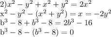 2) x^{2} - y^{2}+ x^{2} + y^{2} =2 x^{2} 

x^{2} - y^{2}-( x^{2} + y^{2})=x = -2y^{2} 


 b^{3} -8+ b^{3}-8=2 b^{3} -16

b^{3} -8-( b^{3}-8)=0