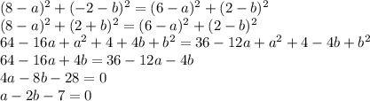 (8-a)^2+(-2-b)^2=(6-a)^2+(2-b)^2 \\\ (8-a)^2+(2+b)^2=(6-a)^2+(2-b)^2 \\\ 64-16a+a^2+4+4b+b^2=36-12a+a^2+4-4b+b^2 \\\ 64-16a+4b=36-12a-4b
\\\
4a-8b-28=0
\\\
a-2b-7=0